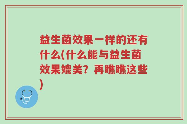 益生菌效果一样的还有什么(什么能与益生菌效果媲美?再瞧瞧这些)-第1张图片-超越 益生菌效果一样的还有什么(什么能与益生菌效果媲美?再瞧瞧这些)-第1张图片-超越