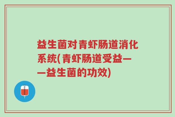 益生菌对青虾肠道消化系统(青虾肠道受益——益生菌的功效)-第1张图片-超越 益生菌对青虾肠道消化系统(青虾肠道受益——益生菌的功效)-第1张图片-超越