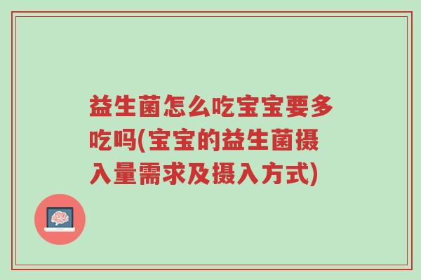 益生菌怎么吃宝宝要多吃吗(宝宝的益生菌摄入量需求及摄入方式)-第1张图片-超越 益生菌怎么吃宝宝要多吃吗(宝宝的益生菌摄入量需求及摄入方式)-第1张图片-超越