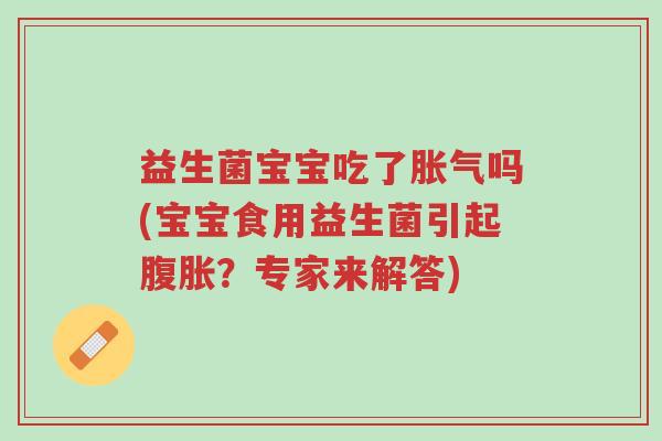 益生菌宝宝吃了胀气吗(宝宝食用益生菌引起腹胀?专家来解答)-第1张图片-超越 益生菌宝宝吃了胀气吗(宝宝食用益生菌引起腹胀?专家来解答)-第1张图片-超越