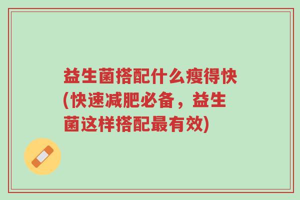 益生菌搭配什么瘦得快(快速减肥必备,益生菌这样搭配最有效)-第1张图片-超越 益生菌搭配什么瘦得快(快速减肥必备,益生菌这样搭配最有效)-第1张图片-超越