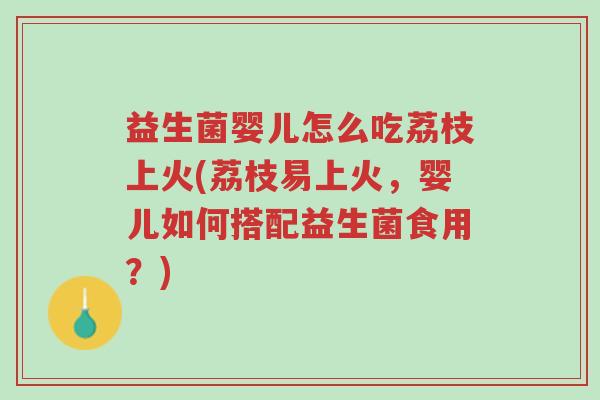 益生菌婴儿怎么吃荔枝上火(荔枝易上火,婴儿如何搭配益生菌食用?)-第1张图片-超越 益生菌婴儿怎么吃荔枝上火(荔枝易上火,婴儿如何搭配益生菌食用?)-第1张图片-超越