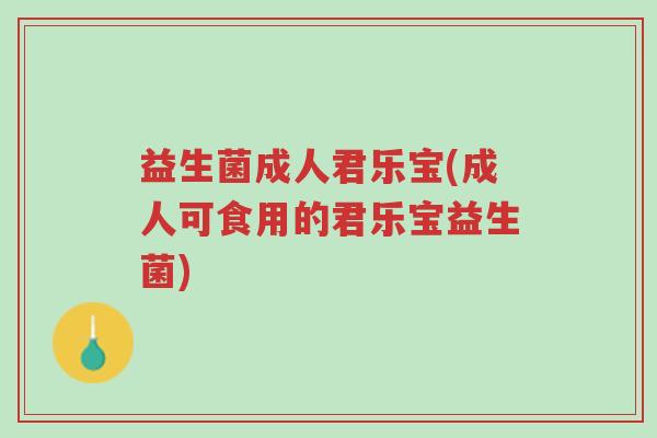 益生菌成人君乐宝(成人可食用的君乐宝益生菌)-第1张图片-超越 益生菌成人君乐宝(成人可食用的君乐宝益生菌)-第1张图片-超越