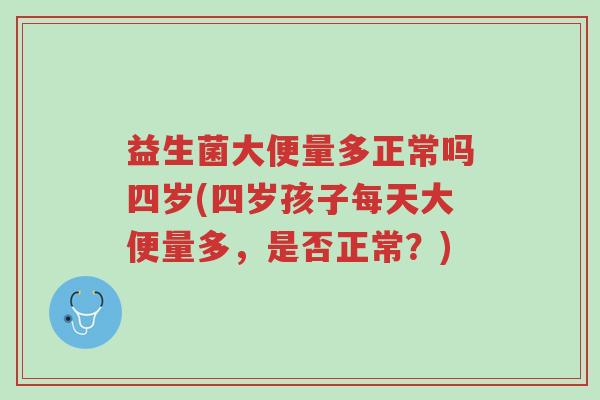 益生菌大便量多正常吗四岁(四岁孩子每天大便量多,是否正常?)-第1张图片-超越 益生菌大便量多正常吗四岁(四岁孩子每天大便量多,是否正常?)-第1张图片-超越