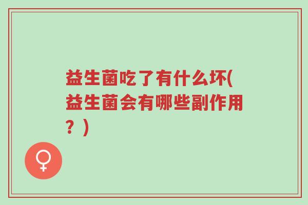 益生菌吃了有什么坏(益生菌会有哪些副作用？)-第1张图片-超越