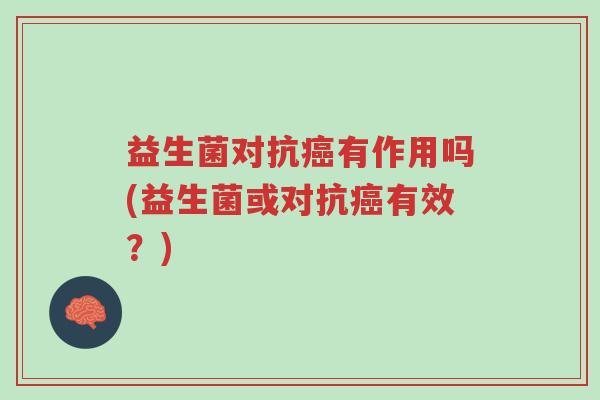 益生菌对抗癌有作用吗(益生菌或对抗癌有效?)-第1张图片-超越 益生菌对抗癌有作用吗(益生菌或对抗癌有效?)-第1张图片-超越