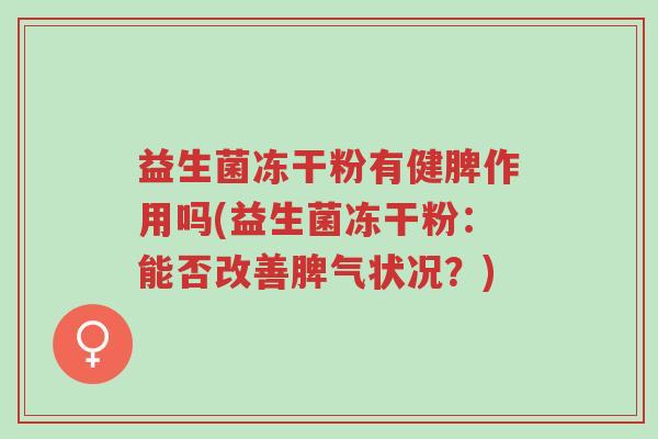益生菌冻干粉有健脾作用吗(益生菌冻干粉:能否改善脾气状况?)-第1张图片-超越 益生菌冻干粉有健脾作用吗(益生菌冻干粉:能否改善脾气状况?)-第1张图片-超越