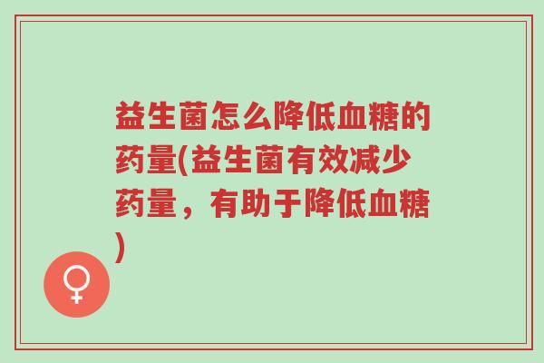 益生菌怎么降低血糖的药量(益生菌有效减少药量,有助于降低血糖)-第1张图片-超越 益生菌怎么降低血糖的药量(益生菌有效减少药量,有助于降低血糖)-第1张图片-超越
