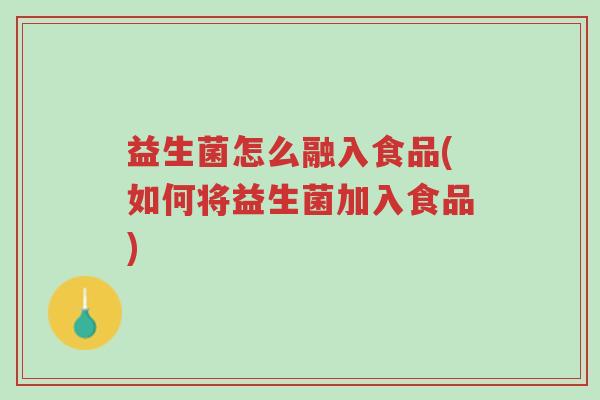 益生菌怎么融入食品(如何将益生菌加入食品)-第1张图片-超越 益生菌怎么融入食品(如何将益生菌加入食品)-第1张图片-超越