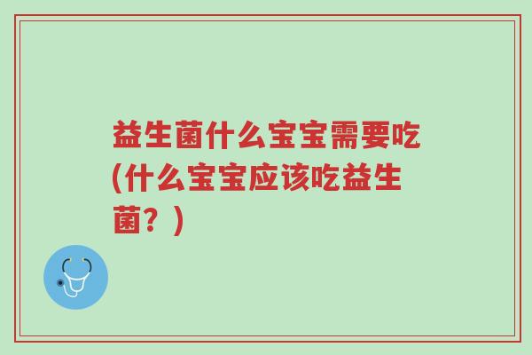 益生菌什么宝宝需要吃(什么宝宝应该吃益生菌?)-第1张图片-超越 益生菌什么宝宝需要吃(什么宝宝应该吃益生菌?)-第1张图片-超越