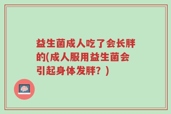 益生菌成人吃了会长胖的(成人服用益生菌会引起身体发胖?)-第1张图片-超越 益生菌成人吃了会长胖的(成人服用益生菌会引起身体发胖?)-第1张图片-超越