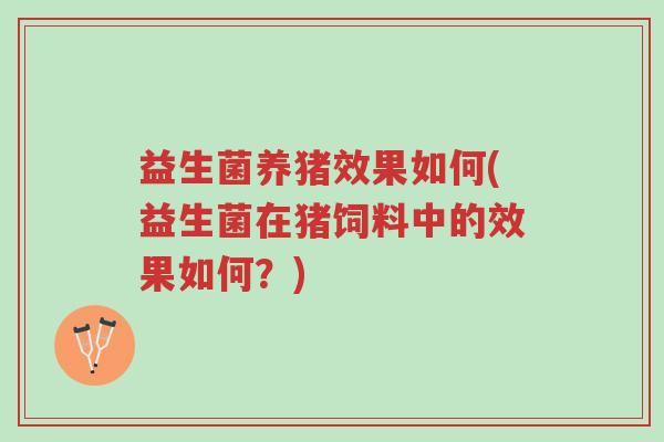 益生菌养猪效果如何(益生菌在猪饲料中的效果如何?)-第1张图片-超越 益生菌养猪效果如何(益生菌在猪饲料中的效果如何?)-第1张图片-超越