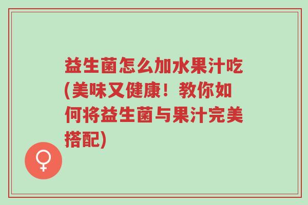 益生菌怎么加水果汁吃(美味又健康!教你如何将益生菌与果汁完美搭配)-第1张图片-超越 益生菌怎么加水果汁吃(美味又健康!教你如何将益生菌与果汁完美搭配)-第1张图片-超越