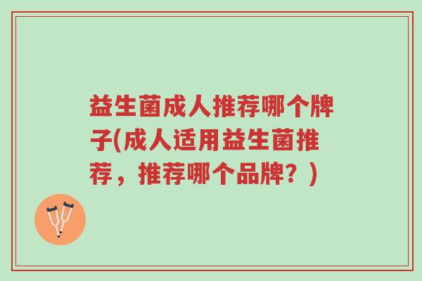 益生菌成人推荐哪个牌子(成人适用益生菌推荐,推荐哪个品牌?)-第1张图片-超越 益生菌成人推荐哪个牌子(成人适用益生菌推荐,推荐哪个品牌?)-第1张图片-超越