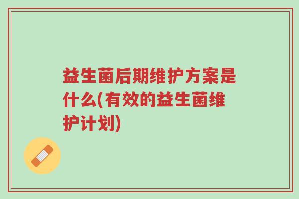 益生菌后期维护方案是什么(有效的益生菌维护计划)-第1张图片-超越