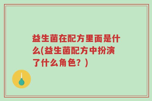 益生菌在配方里面是什么(益生菌配方中扮演了什么角色?)-第1张图片-超越 益生菌在配方里面是什么(益生菌配方中扮演了什么角色?)-第1张图片-超越