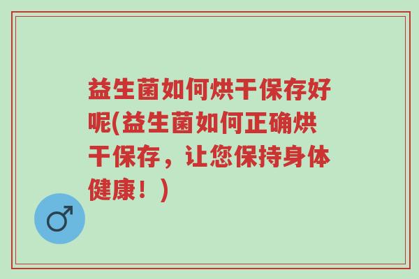 益生菌如何烘干保存好呢(益生菌如何正确烘干保存,让您保持身体健康!)-第1张图片-超越 益生菌如何烘干保存好呢(益生菌如何正确烘干保存,让您保持身体健康!)-第1张图片-超越