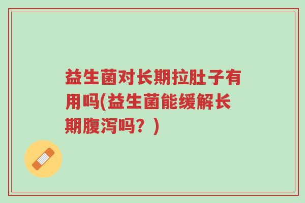 益生菌对长期拉肚子有用吗(益生菌能缓解长期腹泻吗?)-第1张图片-超越 益生菌对长期拉肚子有用吗(益生菌能缓解长期腹泻吗?)-第1张图片-超越