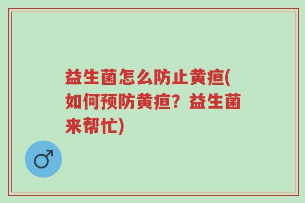 益生菌怎么防止黄疸(如何预防黄疸?益生菌来帮忙)-第1张图片-超越 益生菌怎么防止黄疸(如何预防黄疸?益生菌来帮忙)-第1张图片-超越