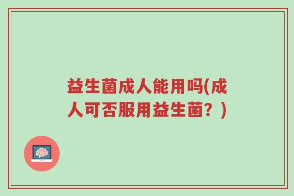 益生菌成人能用吗(成人可否服用益生菌?)-第1张图片-超越 益生菌成人能用吗(成人可否服用益生菌?)-第1张图片-超越