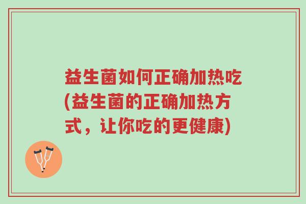 益生菌如何正确加热吃(益生菌的正确加热方式,让你吃的更健康)-第1张图片-超越 益生菌如何正确加热吃(益生菌的正确加热方式,让你吃的更健康)-第1张图片-超越