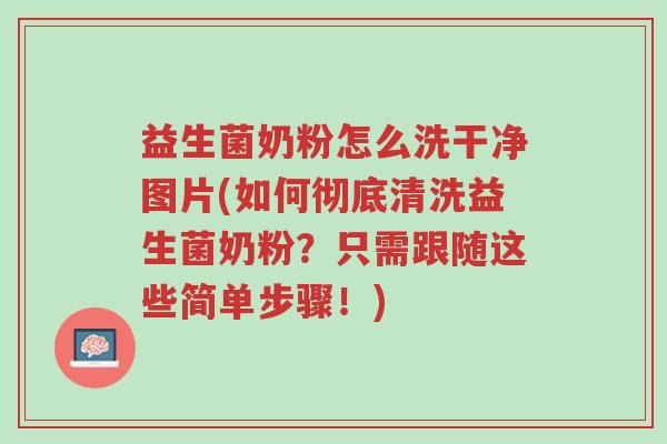 益生菌奶粉怎么洗干净图片(如何彻底清洗益生菌奶粉?只需跟随这些简单步骤!)-第1张图片-超越 益生菌奶粉怎么洗干净图片(如何彻底清洗益生菌奶粉?只需跟随这些简单步骤!)-第1张图片-超越