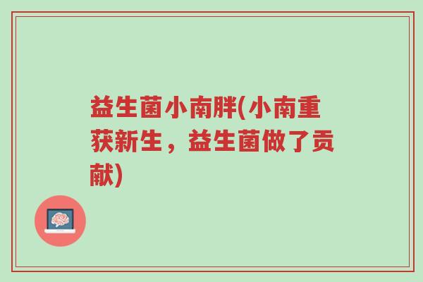 益生菌小南胖(小南重获新生,益生菌做了贡献)-第1张图片-超越 益生菌小南胖(小南重获新生,益生菌做了贡献)-第1张图片-超越