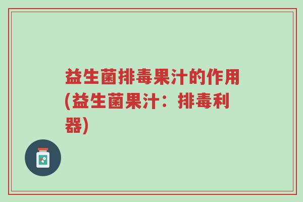 益生菌排毒果汁的作用(益生菌果汁:排毒利器)-第1张图片-超越 益生菌排毒果汁的作用(益生菌果汁:排毒利器)-第1张图片-超越