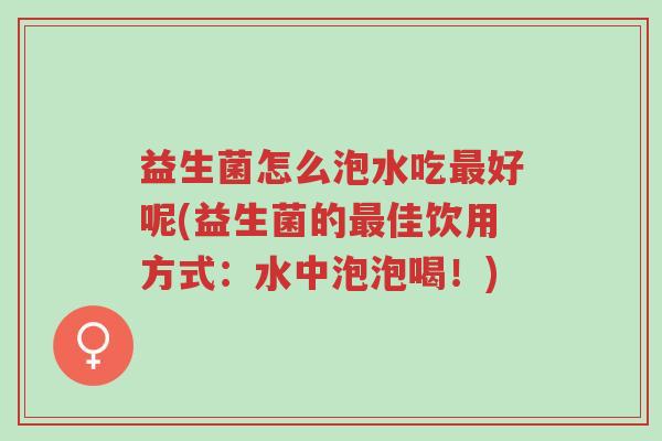 益生菌怎么泡水吃最好呢(益生菌的最佳饮用方式:水中泡泡喝!)-第1张图片-超越 益生菌怎么泡水吃最好呢(益生菌的最佳饮用方式:水中泡泡喝!)-第1张图片-超越