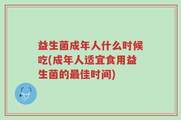 益生菌成年人什么时候吃(成年人适宜食用益生菌的最佳时间)-第1张图片-超越 益生菌成年人什么时候吃(成年人适宜食用益生菌的最佳时间)-第1张图片-超越