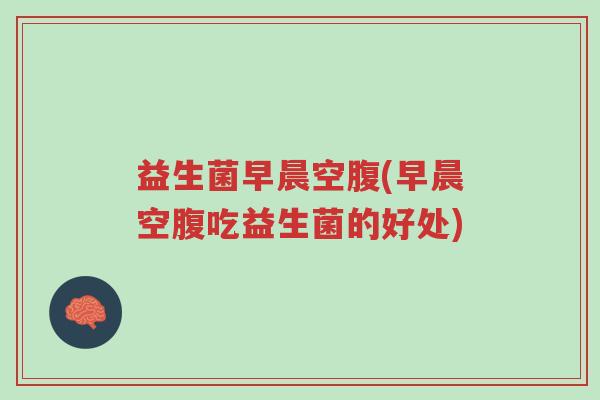益生菌早晨空腹(早晨空腹吃益生菌的好处)-第1张图片-超越 益生菌早晨空腹(早晨空腹吃益生菌的好处)-第1张图片-超越