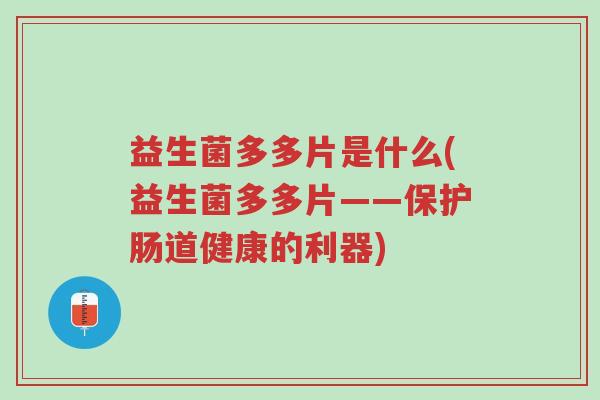 益生菌多多片是什么(益生菌多多片——保护肠道健康的利器)-第1张图片-超越 益生菌多多片是什么(益生菌多多片——保护肠道健康的利器)-第1张图片-超越