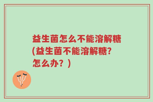 益生菌怎么不能溶解糖(益生菌不能溶解糖?怎么办?)-第1张图片-超越 益生菌怎么不能溶解糖(益生菌不能溶解糖?怎么办?)-第1张图片-超越