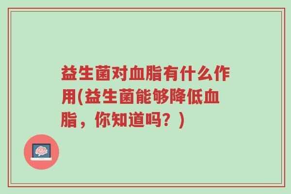 益生菌对血脂有什么作用(益生菌能够降低血脂,你知道吗?)-第1张图片-超越 益生菌对血脂有什么作用(益生菌能够降低血脂,你知道吗?)-第1张图片-超越