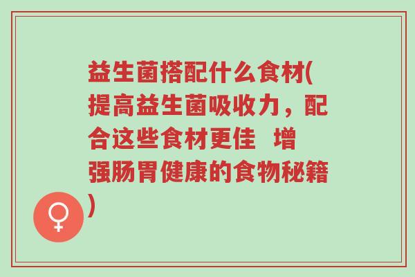 益生菌搭配什么食材(提高益生菌吸收力,配合这些食材更佳 增强肠胃健康的食物秘籍)-第1张图片-超越 益生菌搭配什么食材(提高益生菌吸收力,配合这些食材更佳 增强肠胃健康的食物秘籍)-第1张图片-超越