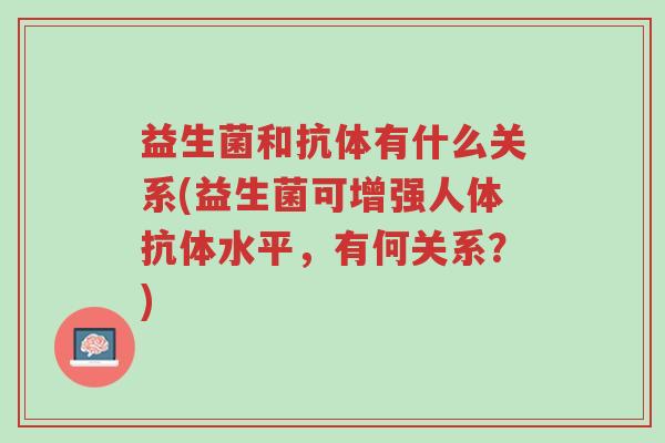 益生菌和抗体有什么关系(益生菌可增强人体抗体水平,有何关系?)-第1张图片-超越 益生菌和抗体有什么关系(益生菌可增强人体抗体水平,有何关系?)-第1张图片-超越