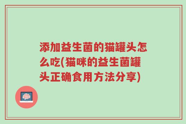 添加益生菌的猫罐头怎么吃(猫咪的益生菌罐头正确食用方法分享)-第1张图片-超越 添加益生菌的猫罐头怎么吃(猫咪的益生菌罐头正确食用方法分享)-第1张图片-超越