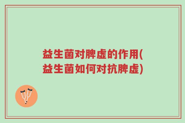 益生菌对脾虚的作用(益生菌如何对抗脾虚)-第1张图片-超越