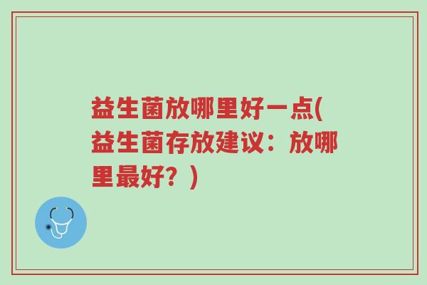 益生菌放哪里好一点(益生菌存放建议：放哪里最好？)-第1张图片-超越