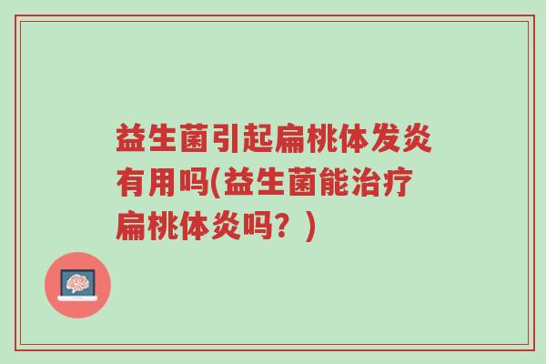 益生菌引起扁桃体发炎有用吗(益生菌能治疗扁桃体炎吗?)-第1张图片-超越 益生菌引起扁桃体发炎有用吗(益生菌能治疗扁桃体炎吗?)-第1张图片-超越