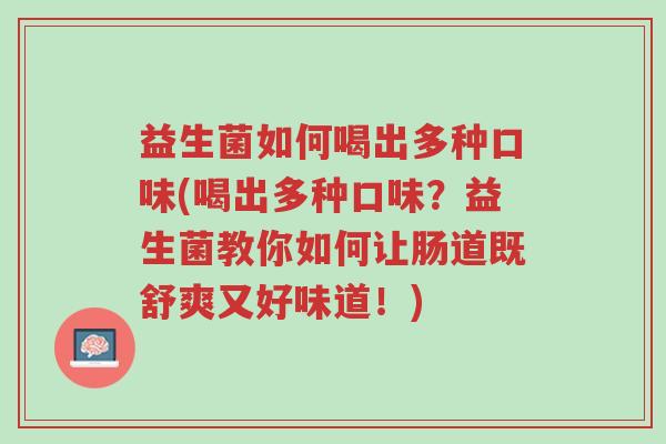 益生菌如何喝出多种口味(喝出多种口味?益生菌教你如何让肠道既舒爽又好味道!)-第1张图片-超越 益生菌如何喝出多种口味(喝出多种口味?益生菌教你如何让肠道既舒爽又好味道!)-第1张图片-超越