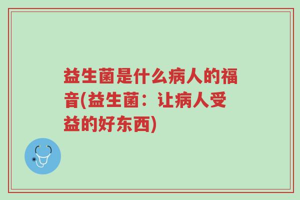 益生菌是什么病人的福音(益生菌:让病人受益的好东西)-第1张图片-超越 益生菌是什么病人的福音(益生菌:让病人受益的好东西)-第1张图片-超越