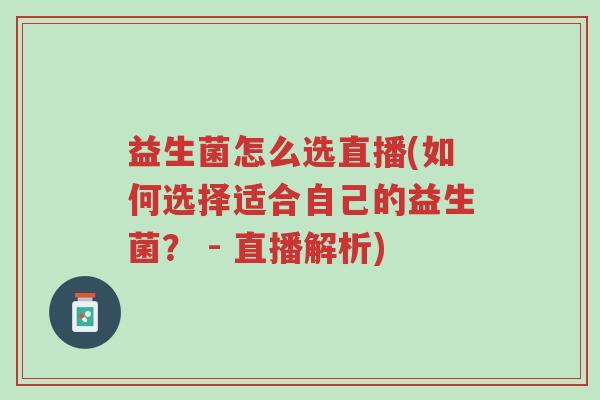 益生菌怎么选直播(如何选择适合自己的益生菌? - 直播解析)-第1张图片-超越 益生菌怎么选直播(如何选择适合自己的益生菌? - 直播解析)-第1张图片-超越