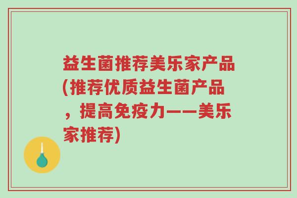 益生菌推荐美乐家产品(推荐优质益生菌产品，提高免疫力——美乐家推荐)-第1张图片-超越