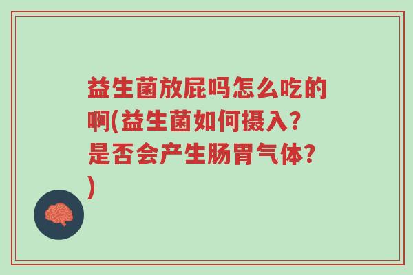 益生菌放屁吗怎么吃的啊(益生菌如何摄入?是否会产生肠胃气体?)-第1张图片-超越 益生菌放屁吗怎么吃的啊(益生菌如何摄入?是否会产生肠胃气体?)-第1张图片-超越