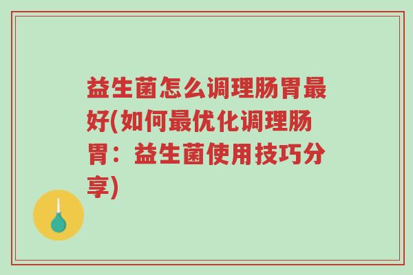 益生菌怎么调理肠胃最好(如何最优化调理肠胃:益生菌使用技巧分享)-第1张图片-超越 益生菌怎么调理肠胃最好(如何最优化调理肠胃:益生菌使用技巧分享)-第1张图片-超越