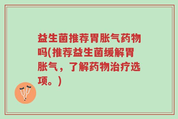 益生菌推荐胃胀气药物吗(推荐益生菌缓解胃胀气,了解药物治疗选项。)-第1张图片-超越 益生菌推荐胃胀气药物吗(推荐益生菌缓解胃胀气,了解药物治疗选项。)-第1张图片-超越