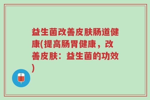 益生菌改善皮肤肠道健康(提高肠胃健康，改善皮肤：益生菌的功效)-第1张图片-超越