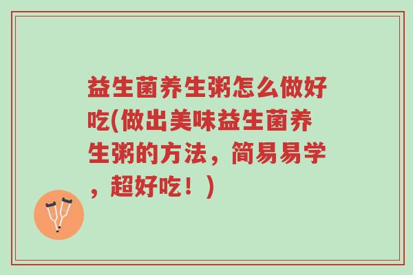 益生菌养生粥怎么做好吃(做出美味益生菌养生粥的方法，简易易学，超好吃！)-第1张图片-超越