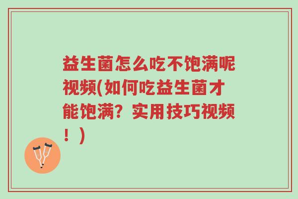 益生菌怎么吃不饱满呢视频(如何吃益生菌才能饱满？实用技巧视频！)-第1张图片-超越